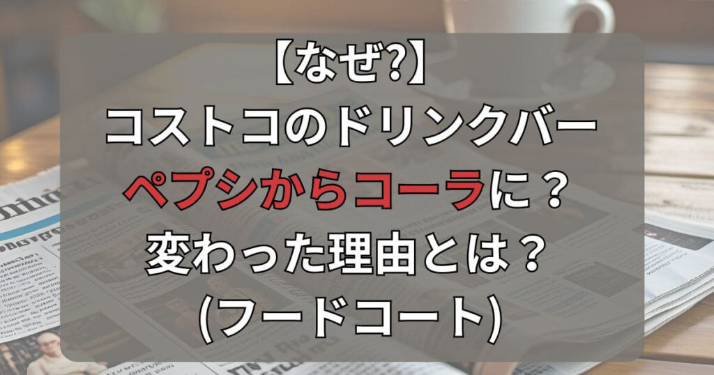 【なぜ】コストコのペプシからコーラに変わった理由とは？(フードコートドリンク)