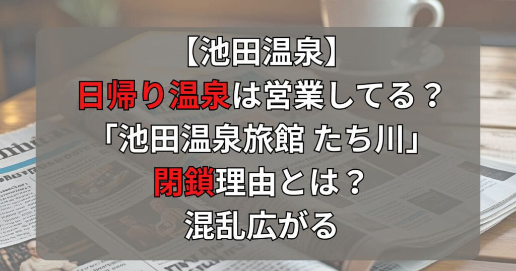 【池田温泉】日帰り温泉は通常営業なの？旅館たち川の閉鎖理由に混乱広がる！