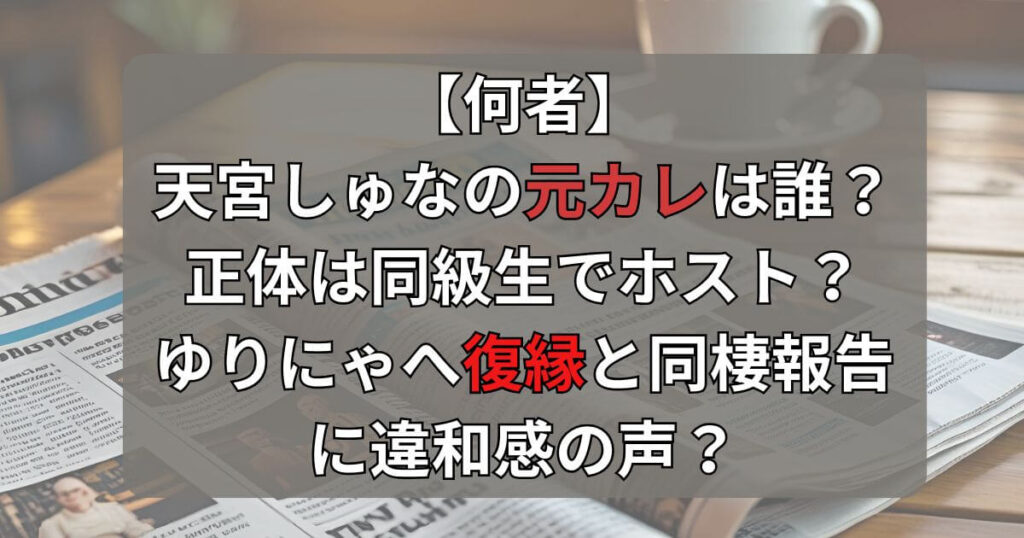 【誰】天宮しゅなの元カレはホスト？ゆりにゃへ復縁と同棲報告に違和感の声？
