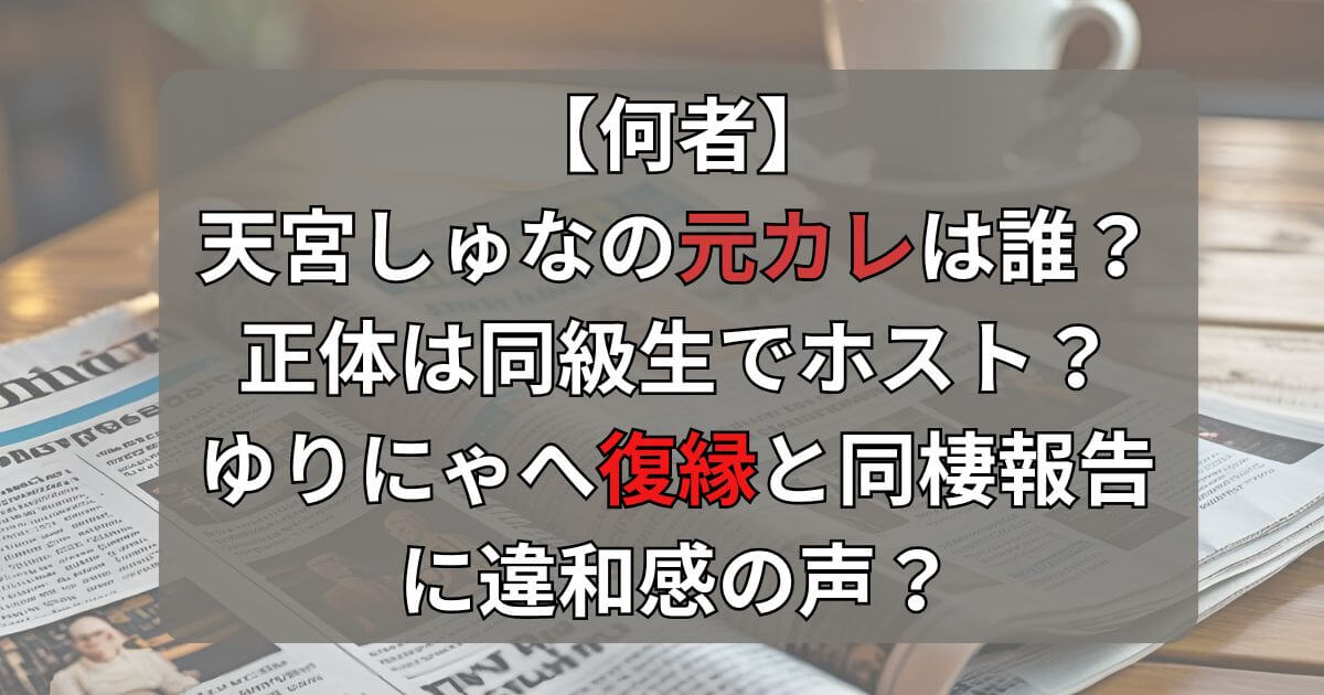 【誰】天宮しゅなの元カレはホスト？ゆりにゃへ復縁と同棲報告に違和感の声？