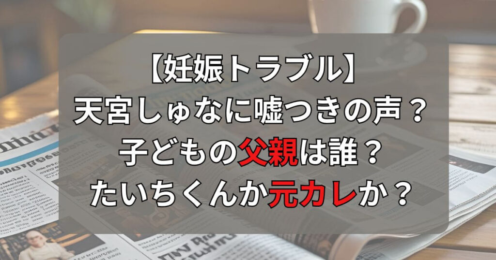 【妊娠トラブル】天宮しゅなに嘘つきの声？子どもの父親は元カレ説も浮上