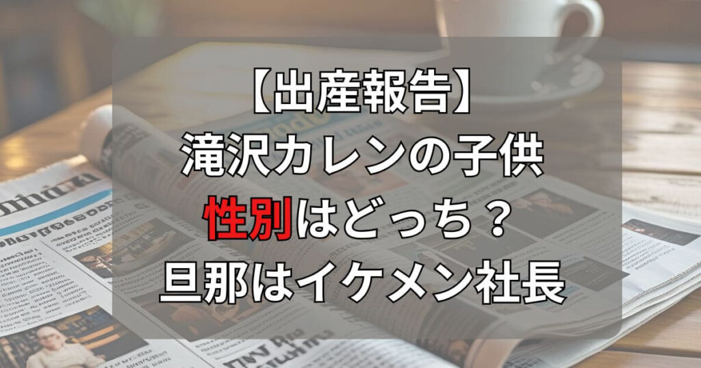 滝沢カレンの子供性別はどっち？旦那はイケメン社長で元モデル【出産報告】
