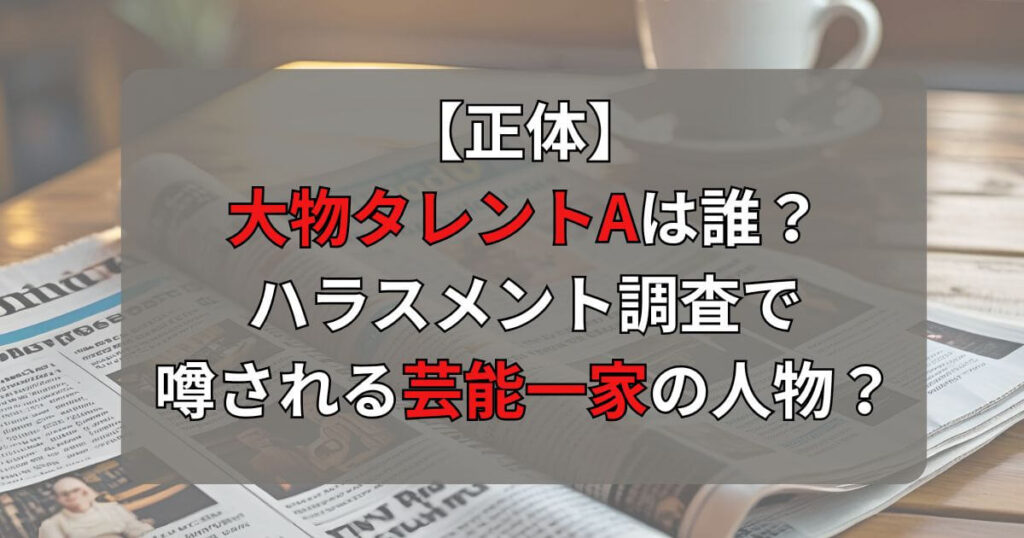 【正体】大物タレントAは誰？ハラスメント調査で噂される芸能一家の人物とは