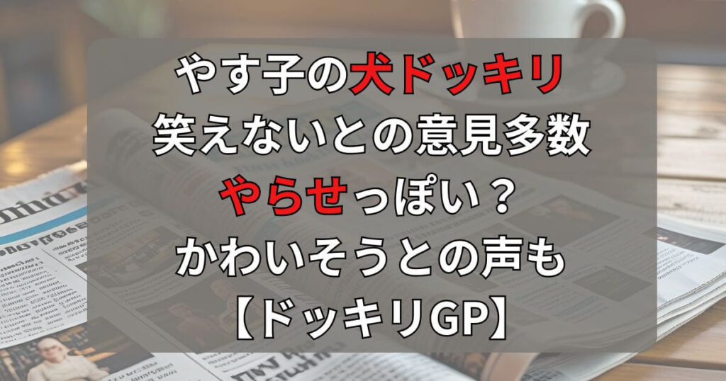 やす子の犬ドッキリ笑えない？やらせやかわいそうの声も【ドッキリGP】
