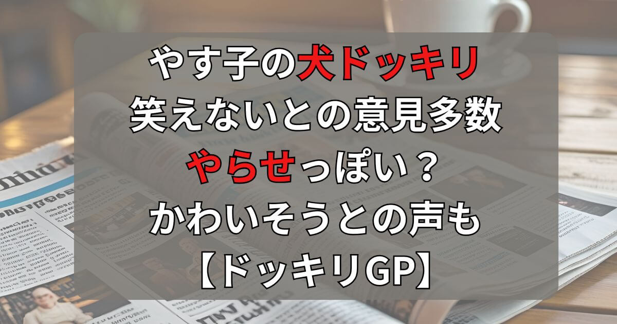 やす子の犬ドッキリ笑えない？やらせやかわいそうの声も【ドッキリGP】